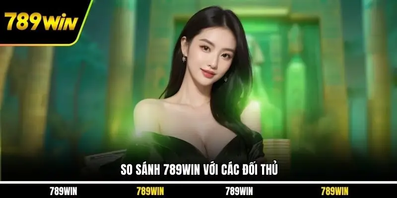 So sánh 789WIN với các đối thủ